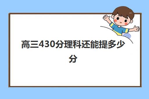 高三430分理科还能提多少分 430分可以报考的大学汇总