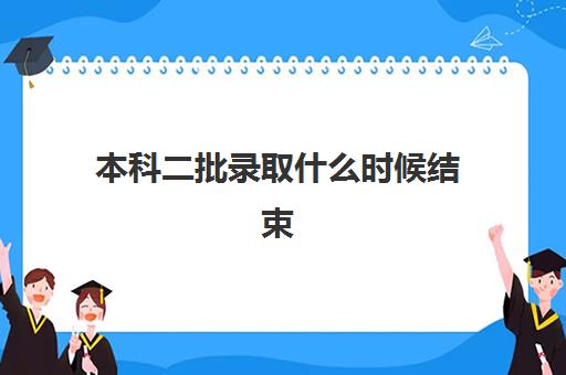 本科二批录取什么时候结束 第二批次本科录取分数线一览表