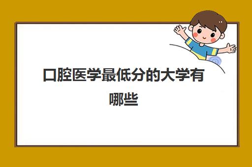 口腔医学最低分的大学有哪些 口腔医学专业学校录取分数线