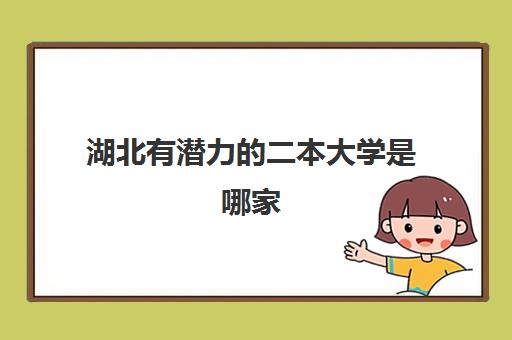 湖北有潜力的二本大学是哪家 湖北二本线多少分2023一览