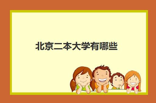 北京二本大学有哪些 北京二本大学录取分数线2023一览表