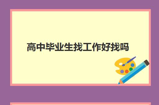 高中毕业生找工作好找吗 高中毕业生找工作工资是多少