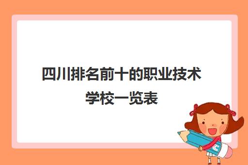 四川排名前十的职业技术学校一览表 附四川职业技术学校分数线