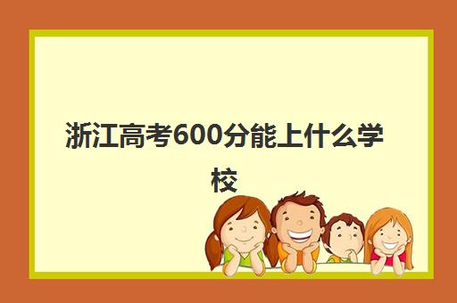 浙江高考600分能上什么学校 浙江高考分数线一览表