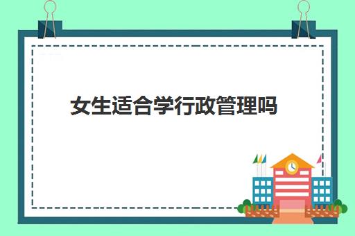 女生适合学行政管理吗 行政管理专业就业方向有哪些