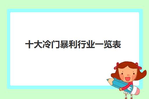 十大冷门暴利行业一览表 适合做副业和小生意的人干