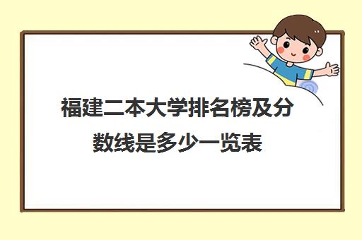 福建二本大学排名榜及分数线是多少一览表