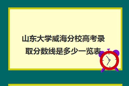 山东大学威海分校高考录取分数线是多少一览表