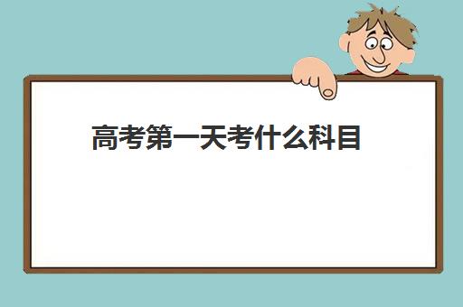 高考第一天考什么科目 高考考试科目时间安排表