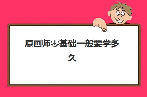 原画师零基础一般要学多久 工资多少高不高