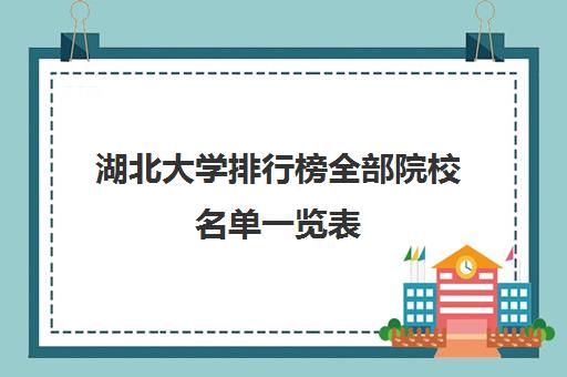 湖北大学排行榜全部院校名单一览表(湖北名校推荐)