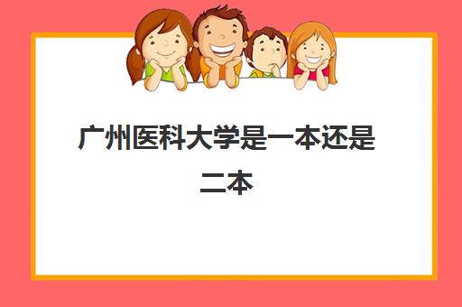 广州医科大学是一本还是二本 附高考录取分数线一览表