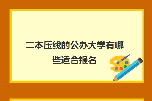 二本压线的公办大学有哪些适合报名