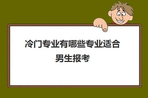 冷门专业有哪些专业适合男生报考