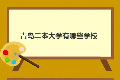 青岛二本大学有哪些学校 青岛二本选择什么专业好