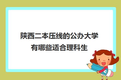 陕西二本压线的公办大学有哪些适合理科生