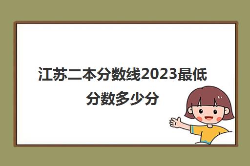 江苏二本分数线2023最低分数多少分