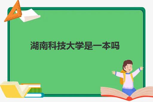 湖南科技大学是一本吗 附录取分数线一览表