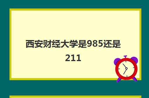 西安财经大学是985还是211(附西安财经大学全国排名)