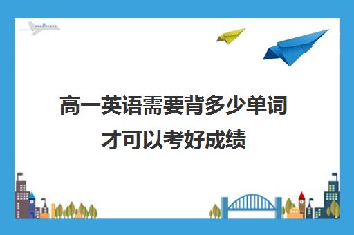 高一英语需要背多少单词才可以考好成绩