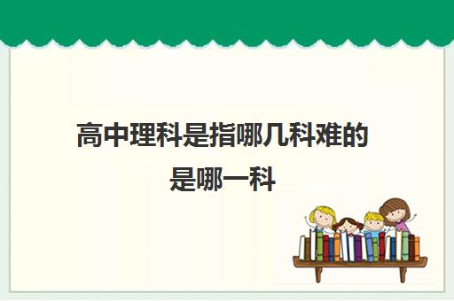 高中理科是指哪几科难的是哪一科