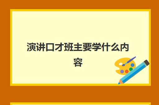 演讲口才班主要学什么内容 常见的演讲技巧方法总结