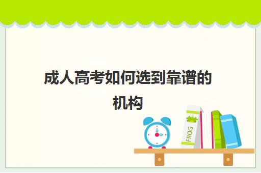 成人高考如何选到靠谱的机构 主要看哪些方面