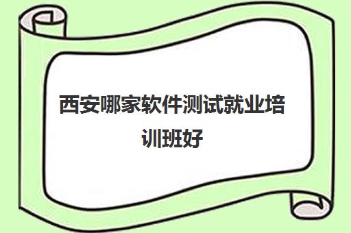 西安哪家软件测试就业培训班好 三大软件测试培训机构简介