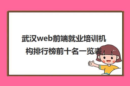 武汉web前端就业培训机构排行榜前十名一览表