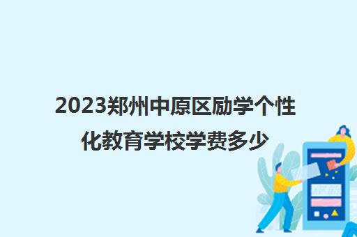 2023郑州中原区励学个性化教育学校学费多少钱