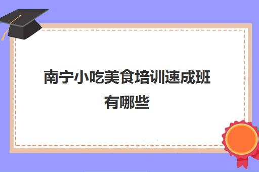 南宁小吃美食培训速成班有哪些 餐饮小吃技术一览表