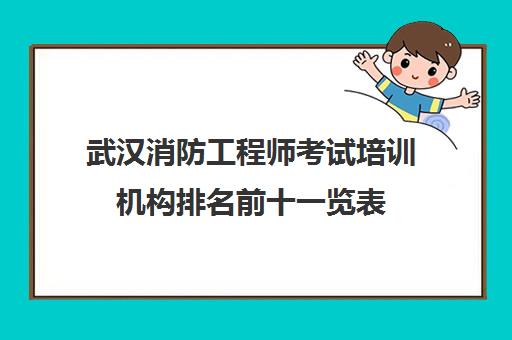 武汉消防工程师考试培训机构排名前十一览表