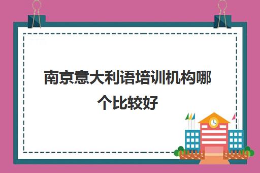 南京意大利语培训机构哪个比较好 专业意大利语培机构推荐