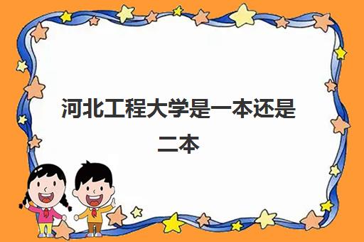 河北工程大学是一本还是二本 河北工程大学全国排名