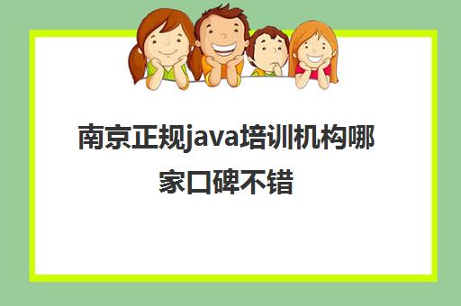 南京正规java培训机构哪家口碑不错 这些Java机构怎么样