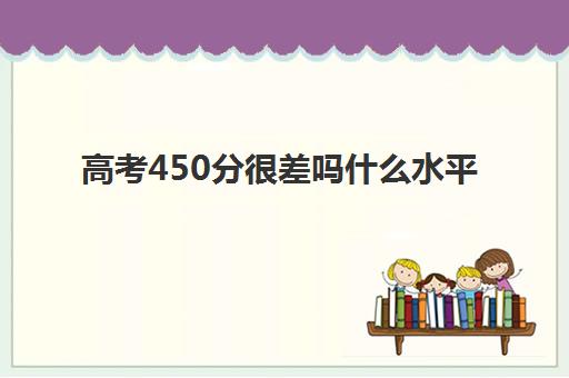 高考450分很差吗什么水平 可以上本科大学吗