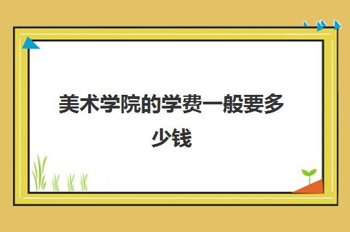 美术学院的学费一般要多少钱 收费贵不贵啊