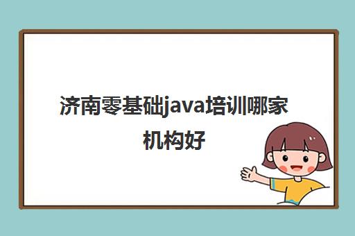 济南零基础java培训哪家机构好 这些Java机构好在哪