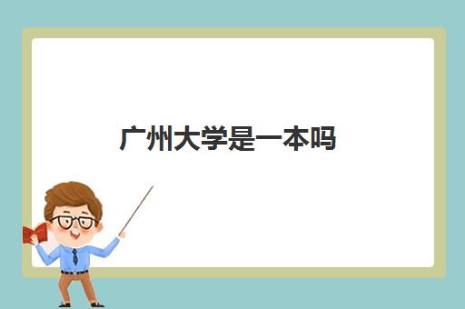 广州大学是一本吗 附广州大学录取分数线2023一览表