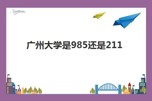 广州大学是985还是211 算重点大学吗