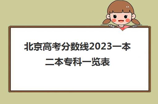 北京高考分数线2023一本二本专科一览表