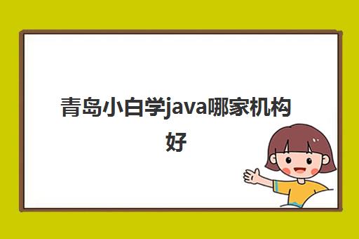 青岛小白学java哪家机构好 过来人推荐这几家Java机构