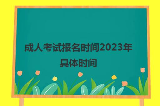 成人考试报名时间2023年具体时间 附成人高考考试科目一览表