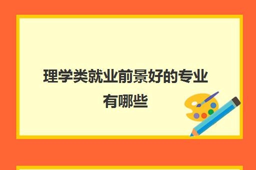 理学类就业前景好的专业有哪些 附理学类专业一览表