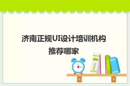 济南正规UI设计培训机构推荐哪家 三大UI机构盘点