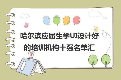 哈尔滨应届生学UI设计好的培训机构十强名单汇总一览表