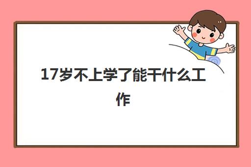 17岁不上学了能干什么工作 学什么技术有出路