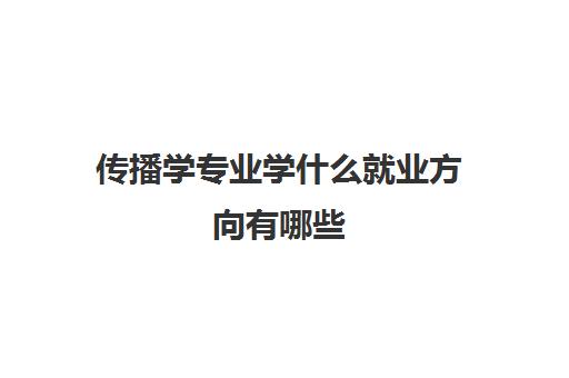 传播学专业学什么就业方向有哪些 前景如何