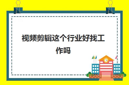 视频剪辑这个行业好找工作吗 工资一般多少