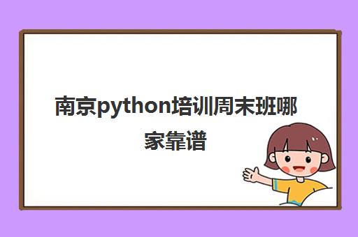 南京python培训周末班哪家靠谱 好Python培训机构推荐